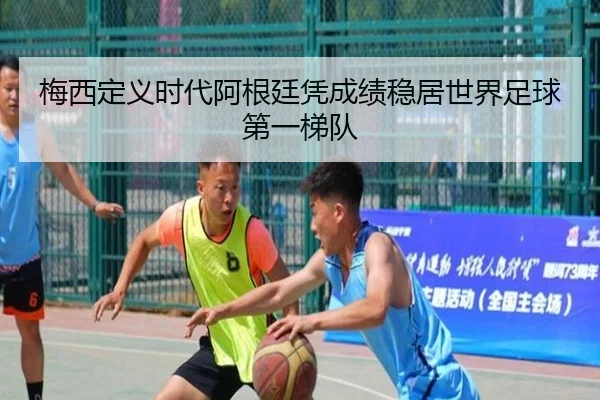 梅西定义时代阿根廷凭成绩稳居世界足球第一梯队（MIBO）